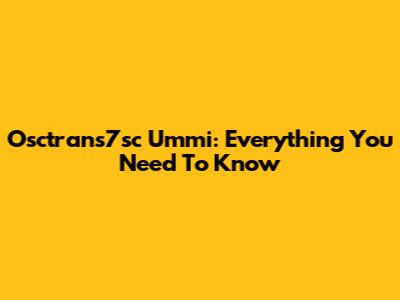 Osctrans7sc Ummi: Everything You Need To Know