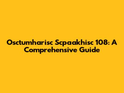 Osctumharisc Scpaakhisc 108: A Comprehensive Guide