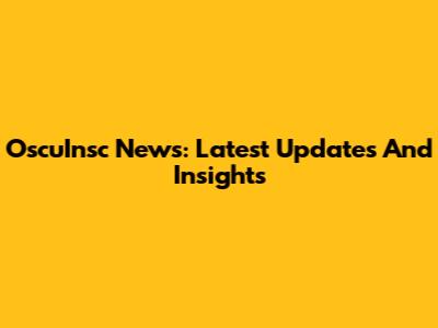 OscuInsc News: Latest Updates And Insights