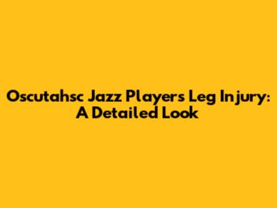 Oscutahsc Jazz Player's Leg Injury: A Detailed Look