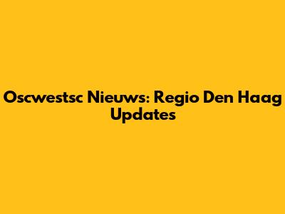 Oscwestsc Nieuws: Regio Den Haag Updates