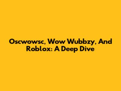 Oscwowsc, Wow Wubbzy, And Roblox: A Deep Dive
