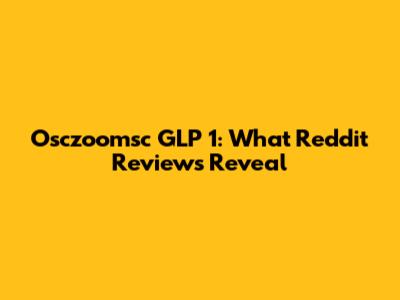 Osczoomsc GLP 1: What Reddit Reviews Reveal