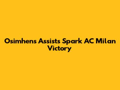 Osimhen's Assists Spark AC Milan Victory