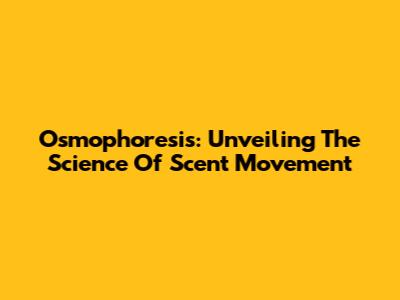 Osmophoresis: Unveiling The Science Of Scent Movement