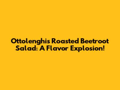 Ottolenghi's Roasted Beetroot Salad: A Flavor Explosion!
