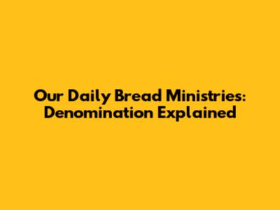 Our Daily Bread Ministries: Denomination Explained