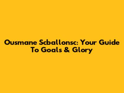 Ousmane Scballonsc: Your Guide To Goals & Glory