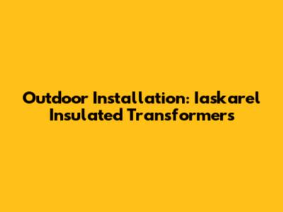 Outdoor Installation: Iaskarel Insulated Transformers