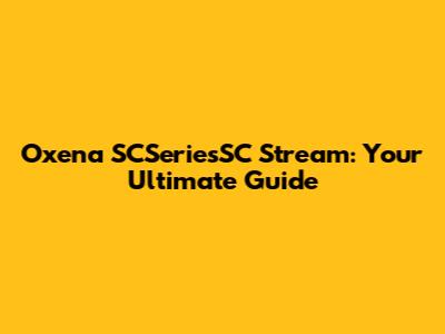 Oxena SCSeriesSC Stream: Your Ultimate Guide