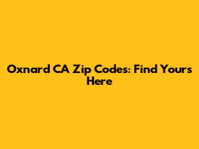 Oxnard CA Zip Codes: Find Yours Here