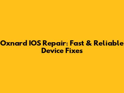 Oxnard IOS Repair: Fast & Reliable Device Fixes