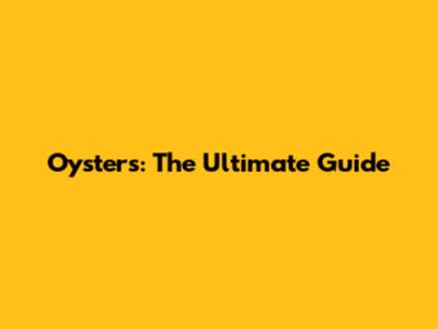 Oysters: The Ultimate Guide