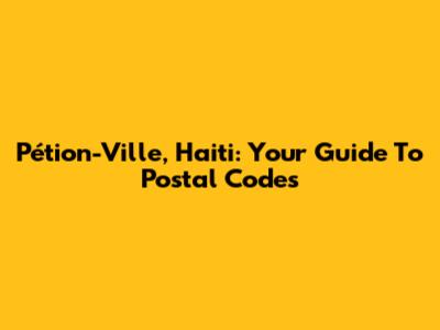 Pétion-Ville, Haiti: Your Guide To Postal Codes
