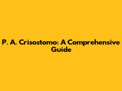 P. A. Crisostomo: A Comprehensive Guide