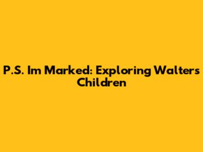 P.S. I'm Marked: Exploring Walter's Children