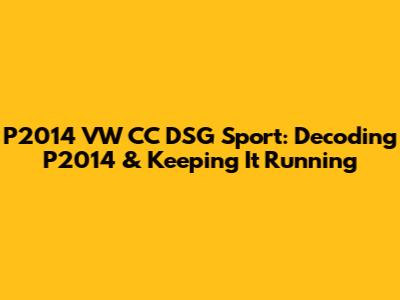 P2014 VW CC DSG Sport: Decoding P2014 & Keeping It Running