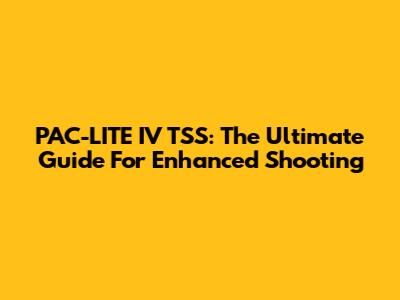PAC-LITE IV TSS: The Ultimate Guide For Enhanced Shooting