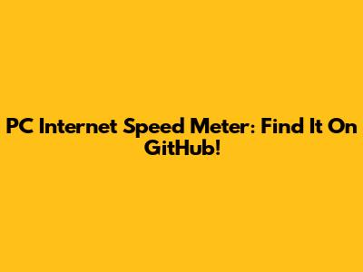 PC Internet Speed Meter: Find It On GitHub!