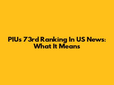 PIU's 73rd Ranking In US News: What It Means
