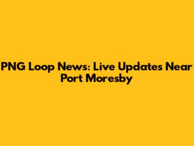 PNG Loop News: Live Updates Near Port Moresby