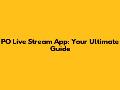 PO Live Stream App: Your Ultimate Guide