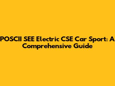 POSCII SEE Electric CSE Car Sport: A Comprehensive Guide