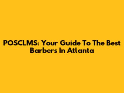 POSCLMS: Your Guide To The Best Barbers In Atlanta