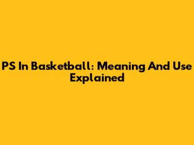 PS In Basketball: Meaning And Use Explained