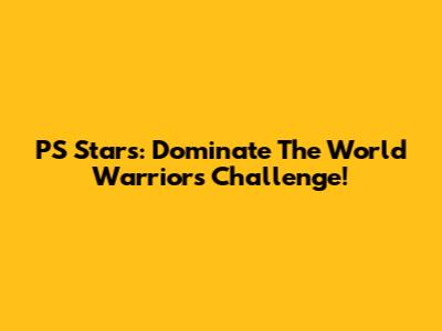 PS Stars: Dominate The World Warriors Challenge!