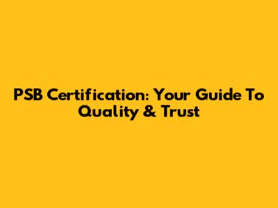 PSB Certification: Your Guide To Quality & Trust