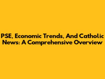 PSE, Economic Trends, And Catholic News: A Comprehensive Overview
