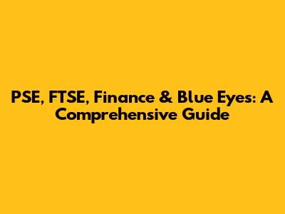 PSE, FTSE, Finance & Blue Eyes: A Comprehensive Guide