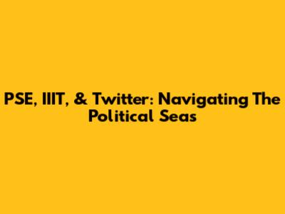 PSE, IIIT, & Twitter: Navigating The Political Seas