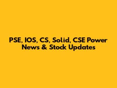 PSE, IOS, CS, Solid, CSE Power News & Stock Updates