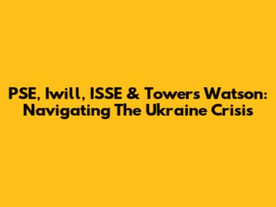 PSE, Iwill, ISSE & Towers Watson: Navigating The Ukraine Crisis