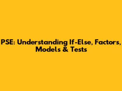 PSE: Understanding If-Else, Factors, Models & Tests
