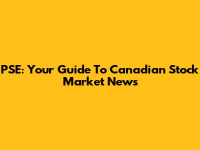 PSE: Your Guide To Canadian Stock Market News