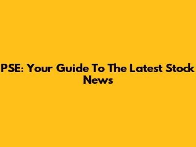 PSE: Your Guide To The Latest Stock News