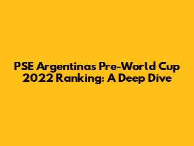 PSE Argentina's Pre-World Cup 2022 Ranking: A Deep Dive