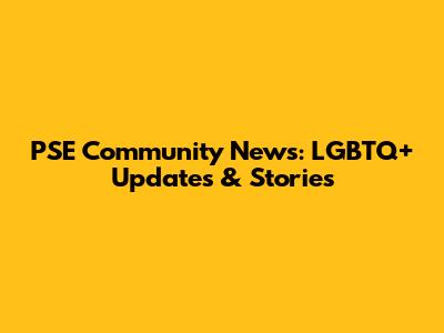 PSE Community News: LGBTQ+ Updates & Stories