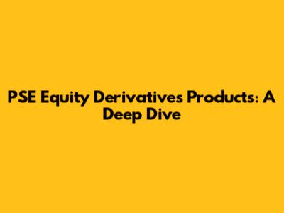 PSE Equity Derivatives Products: A Deep Dive