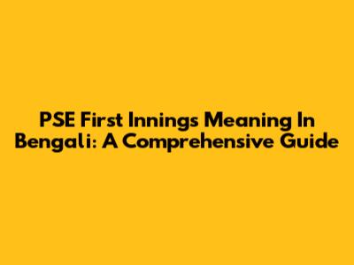 PSE First Innings Meaning In Bengali: A Comprehensive Guide