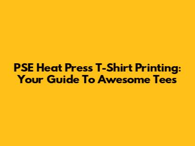 PSE Heat Press T-Shirt Printing: Your Guide To Awesome Tees