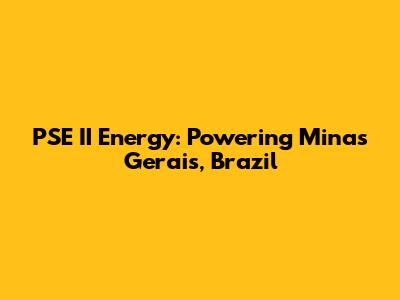 PSE II Energy: Powering Minas Gerais, Brazil