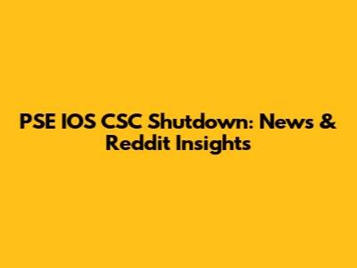 PSE IOS CSC Shutdown: News & Reddit Insights
