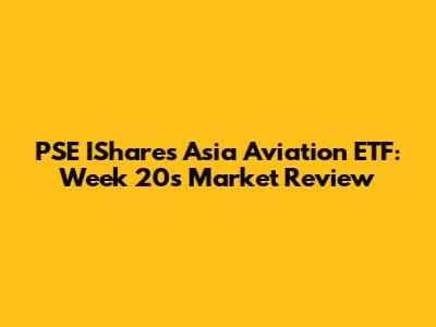 PSE IShares Asia Aviation ETF: Week 20's Market Review
