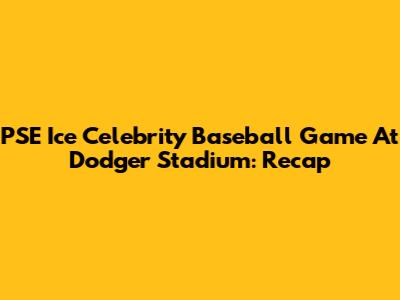 PSE Ice Celebrity Baseball Game At Dodger Stadium: Recap