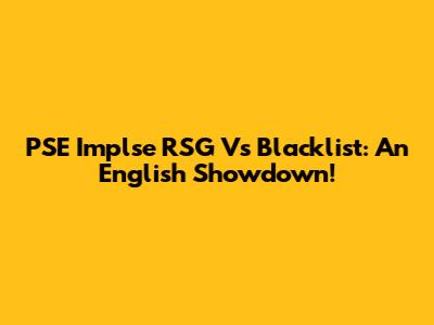 PSE Implse RSG Vs Blacklist: An English Showdown!