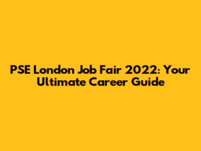 PSE London Job Fair 2022: Your Ultimate Career Guide